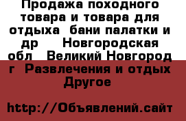 Продажа походного товара и товара для отдыха (бани,палатки и др.) - Новгородская обл., Великий Новгород г. Развлечения и отдых » Другое   